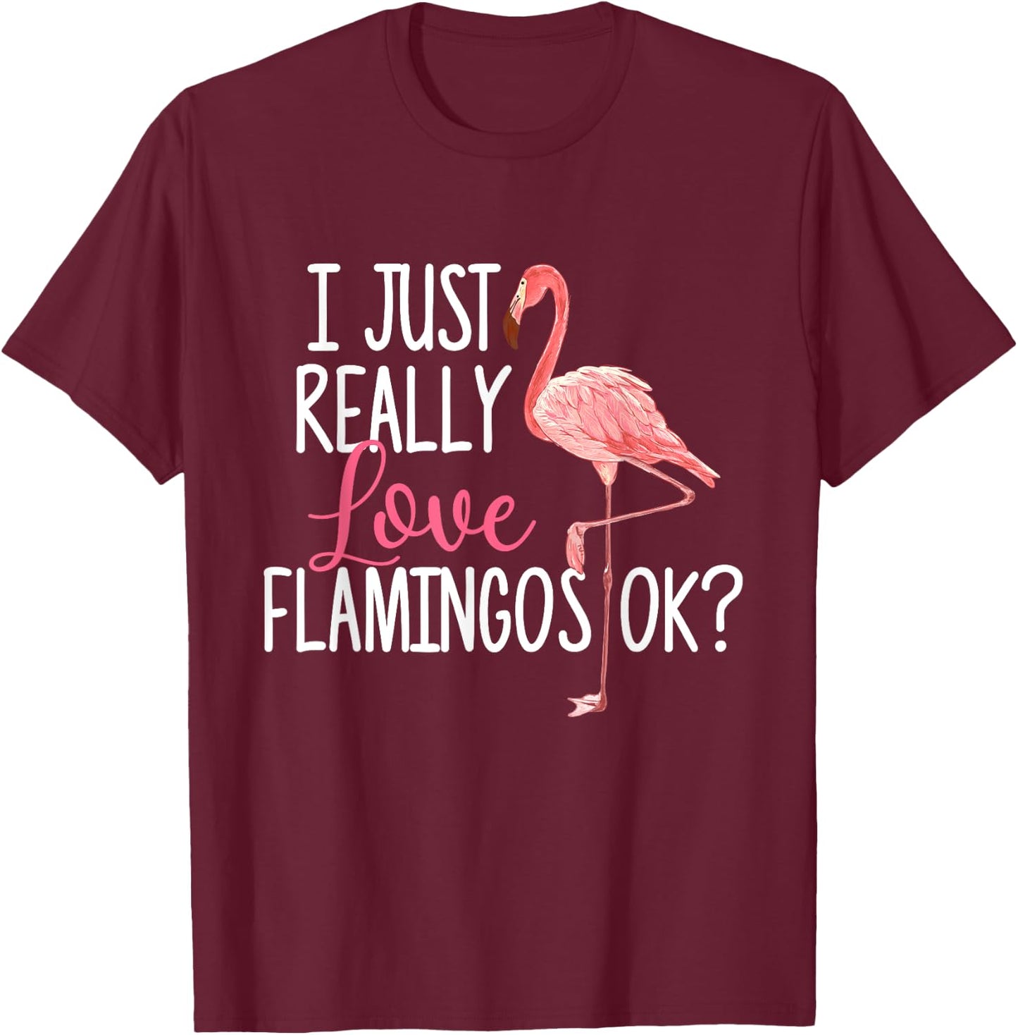I Just Really Love Flamingos Ok - Cute Flamingo T-Shirt - T-Shirt | Maroon