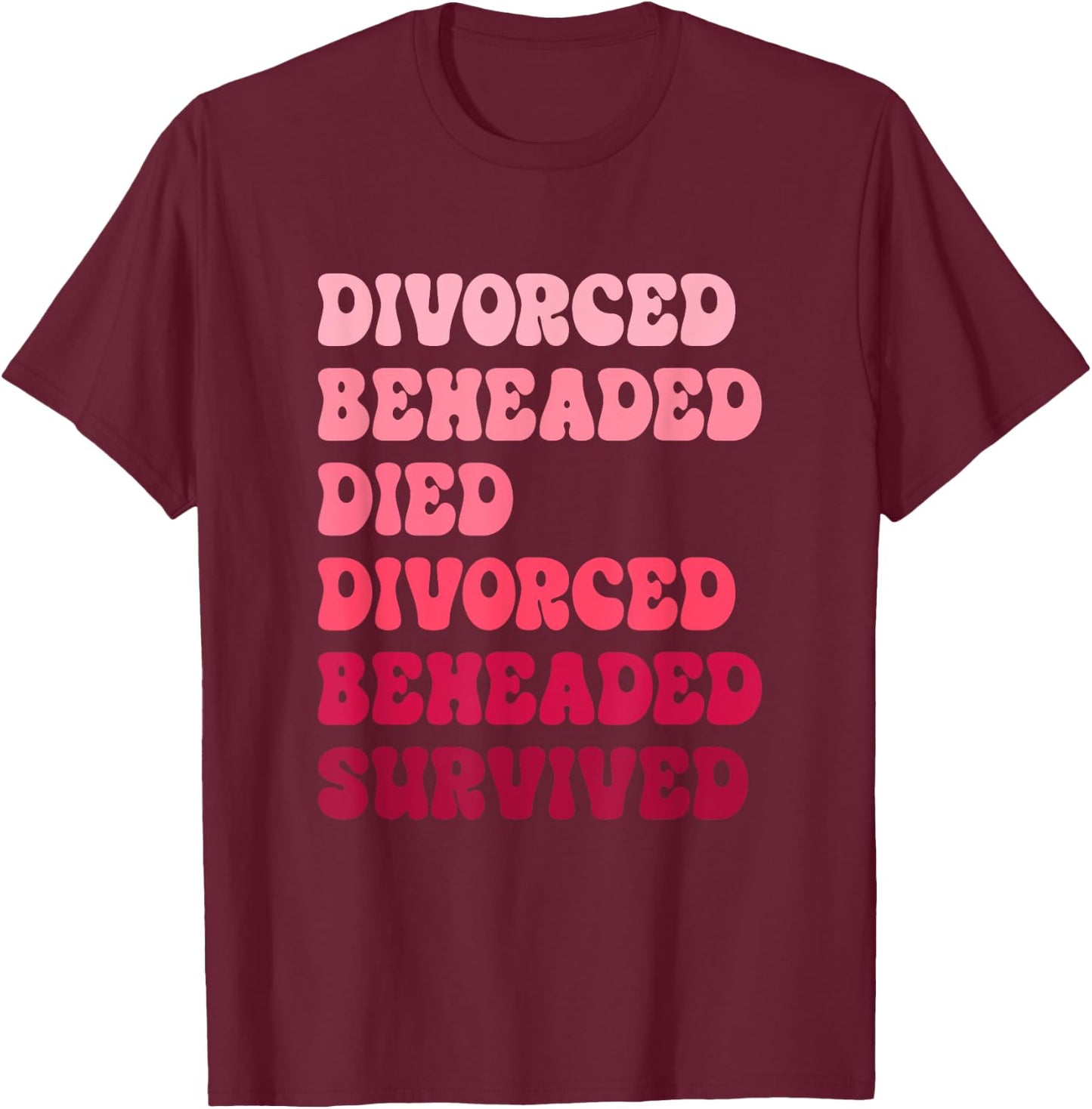 Divorced, Beheaded, Died, Divorced, Beheaded, Survived T-Shirt - T-Shirt | Maroon