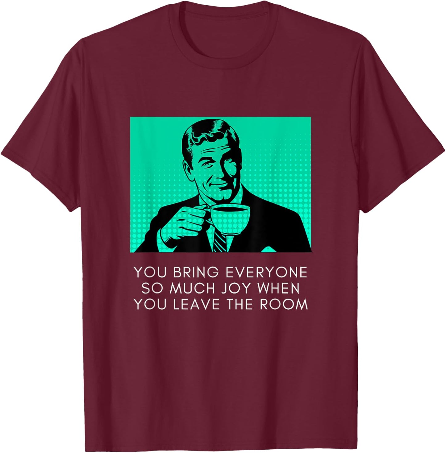 Bring Everyone Joy When You Leave Sarcastic Meme Coffee Guy T-Shirt - T-Shirt | Maroon