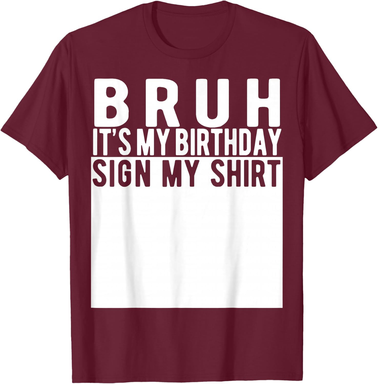 Bruh It's My Birthday Sign My Shirt Birthday T-Shirt - T-Shirt | Maroon