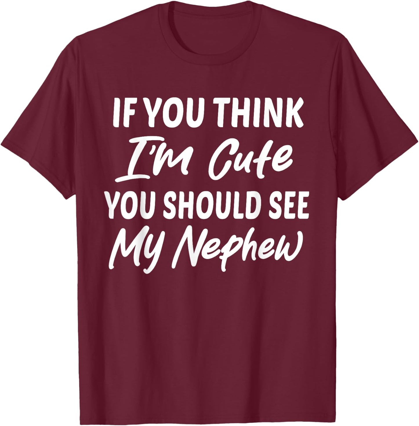 If You Think I'm Cute You Should See My Nephew Funny T-Shirt - T-Shirt | Maroon