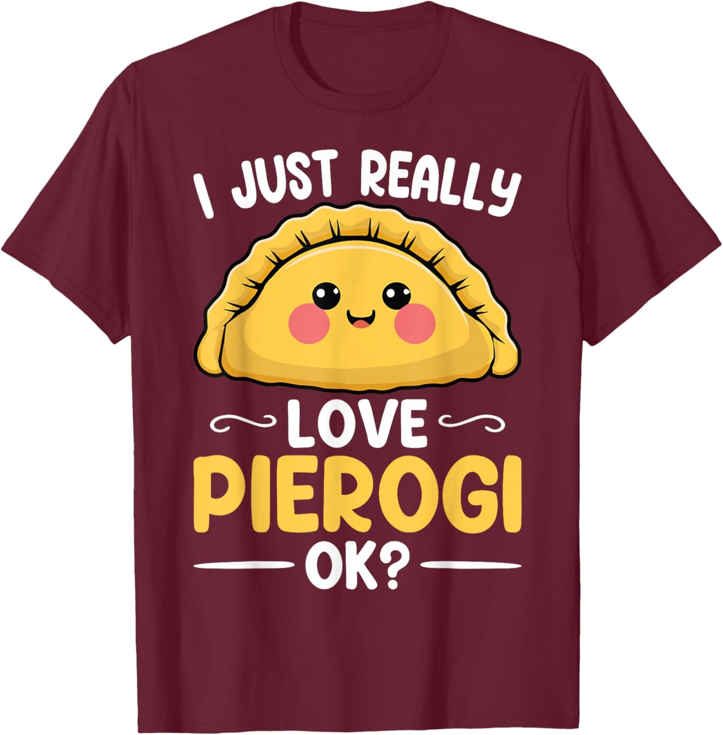 I Just Really Love Pierogi Ok - Polska Polish Pierogis Lover T-Shirt - T-Shirt | Maroon