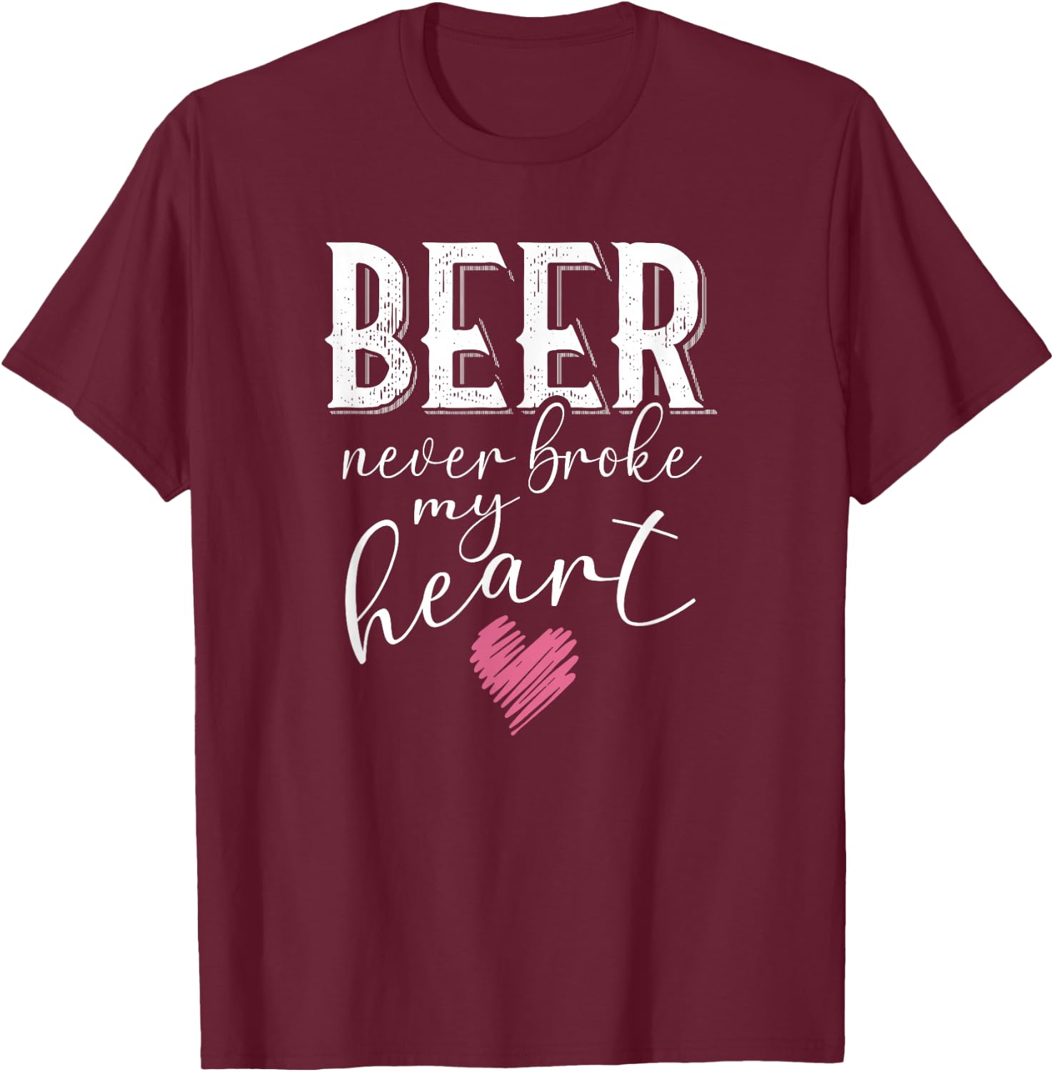 Beer Never Broke My Heart T-Shirt - T-Shirt | Maroon