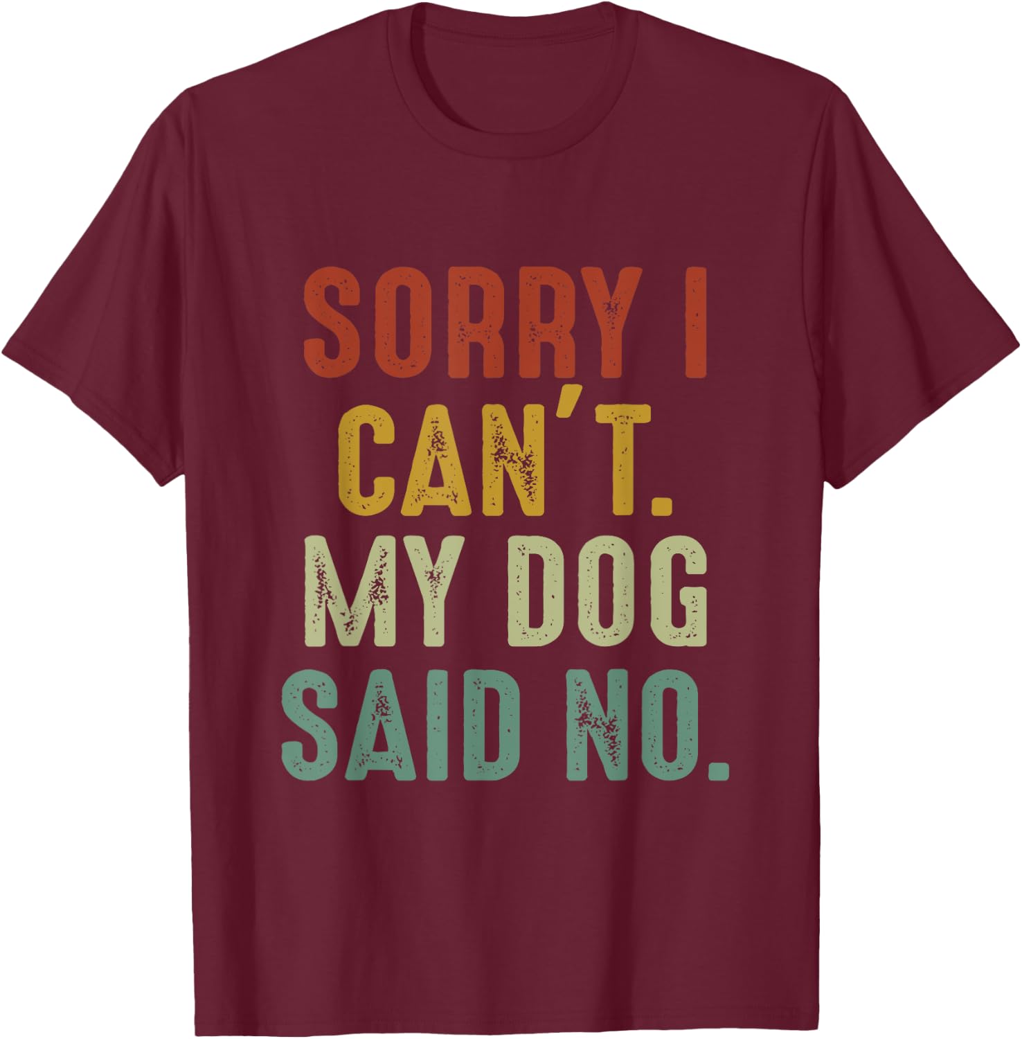 Sorry I Can't My Dog Said No T-Shirt - T-Shirt | Maroon
