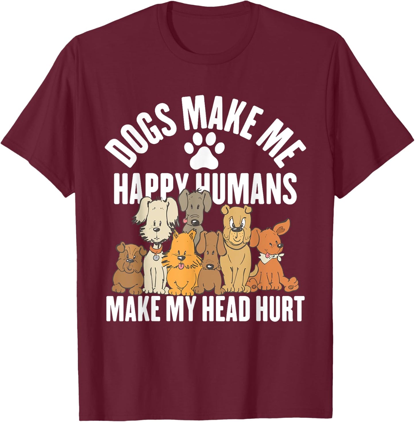 Dogs Make Me Happy Humans Make My Head Hurt T-Shirt - T-Shirt | Maroon