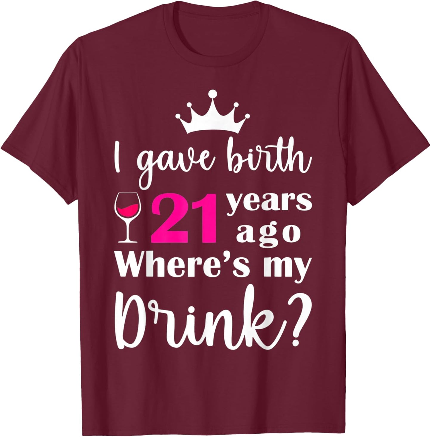 Birthday I Gave Birth 21 Years Ago Where's My Drink Lover T-Shirt - T-Shirt | Maroon