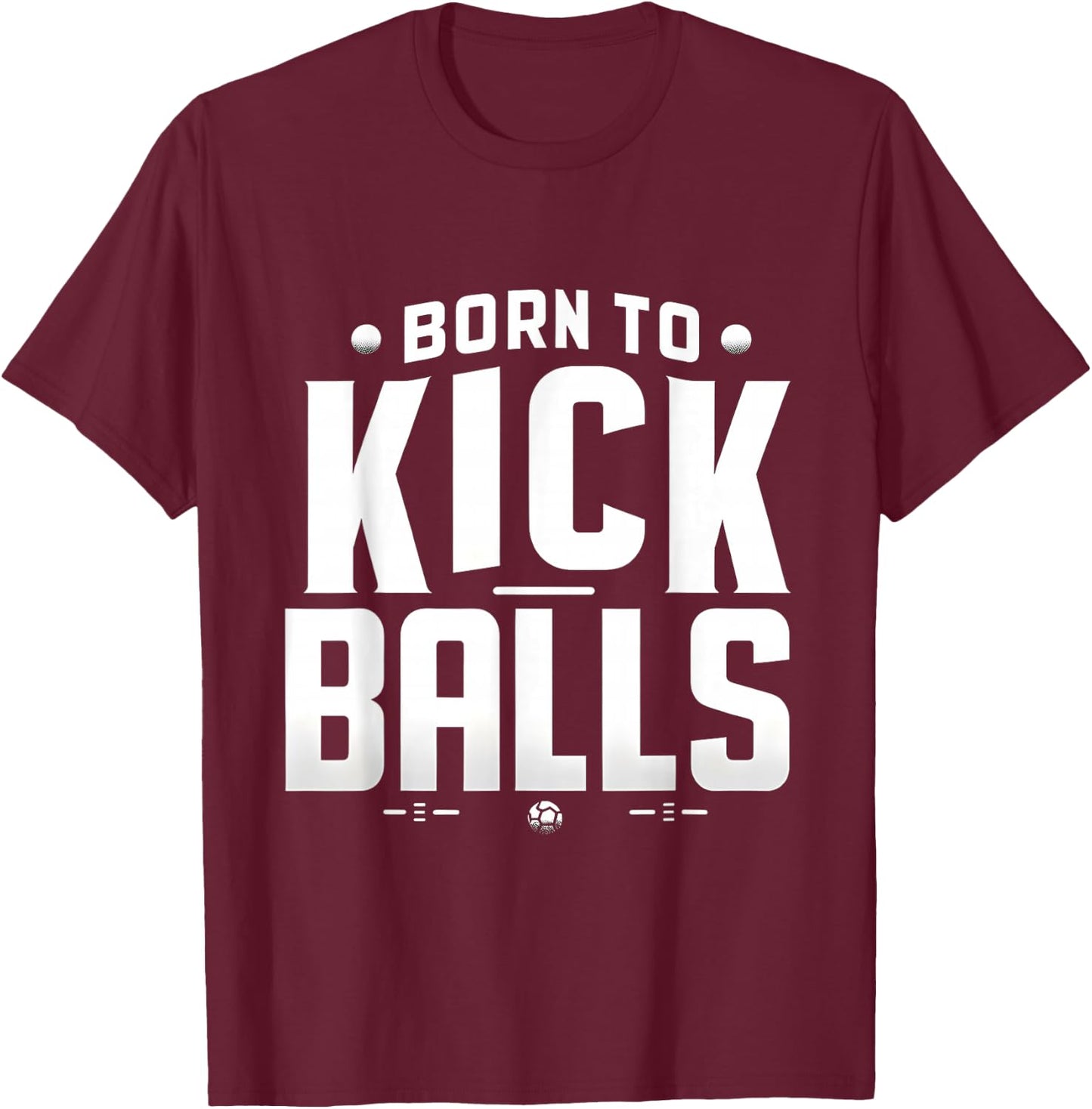 Born to Kick Balls - I'm Just Here To Kick Balls Funny T-Shirt - T-Shirt | Maroon