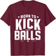 Born to Kick Balls - I'm Just Here To Kick Balls Funny T-Shirt - T-Shirt | Maroon