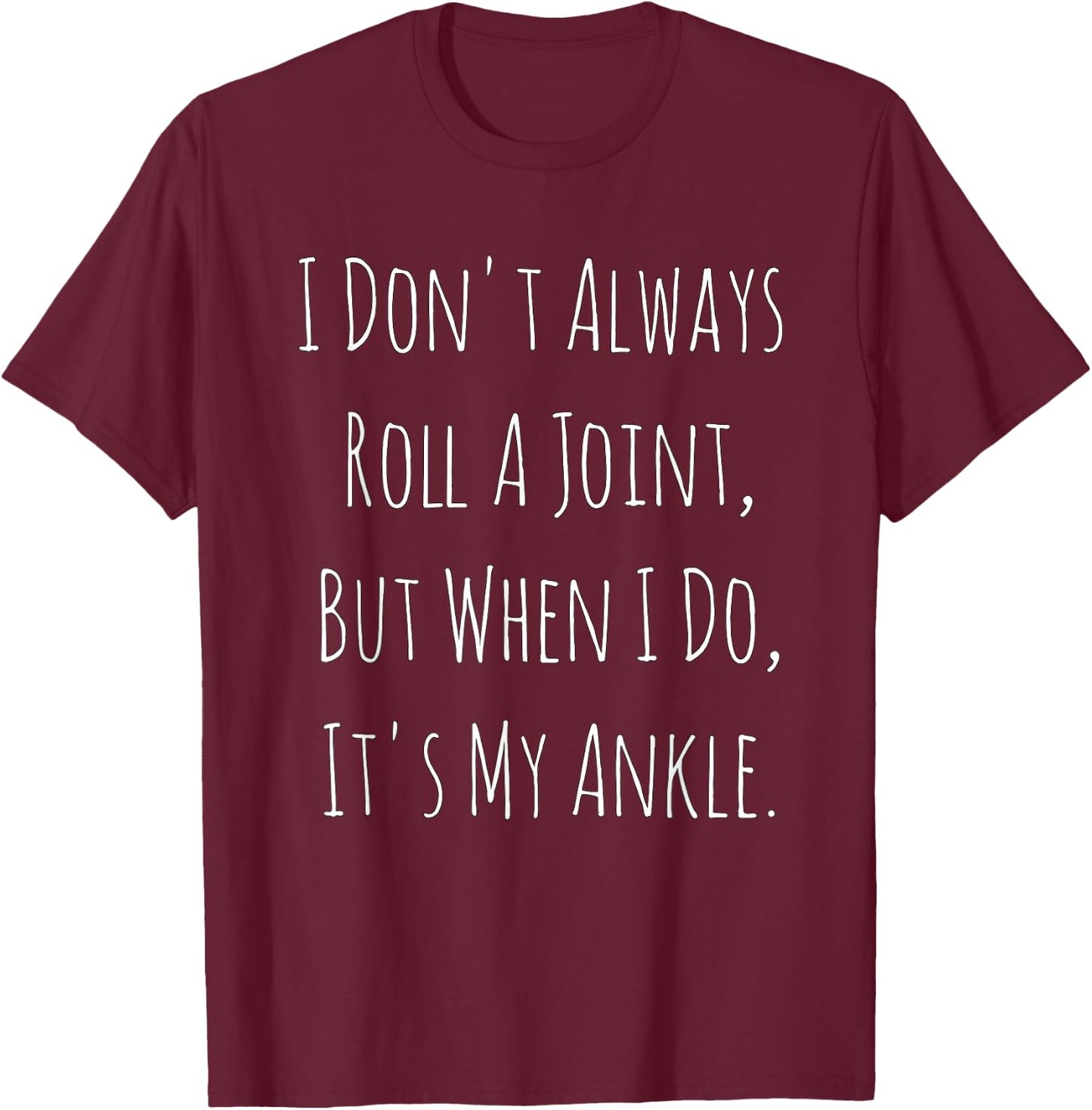I Don't Always Roll A Joint, But When I Do, It's My Ankle T-Shirt - T-Shirt | Maroon