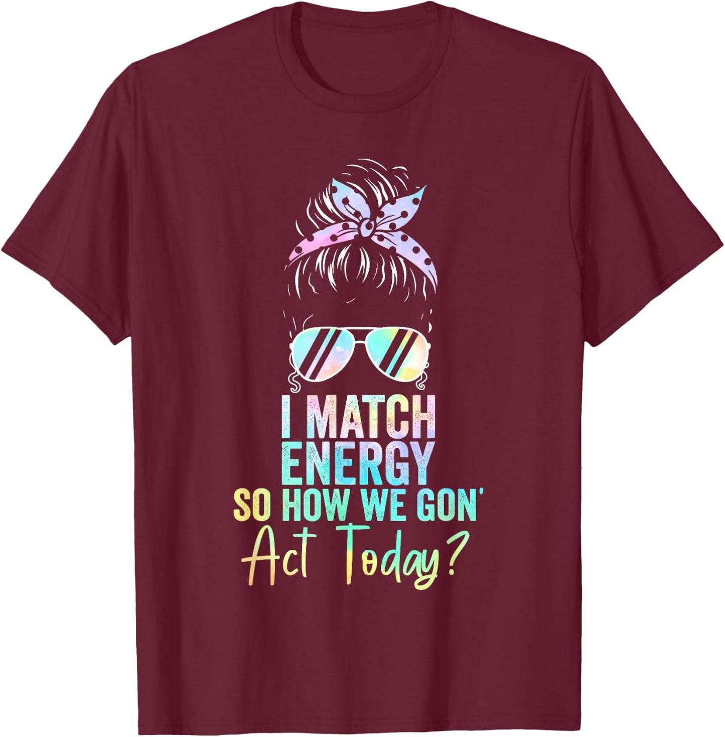 I Match Energy So How We Gon' Act Today Messy Bun Tie Dye T-Shirt - T-Shirt | Maroon