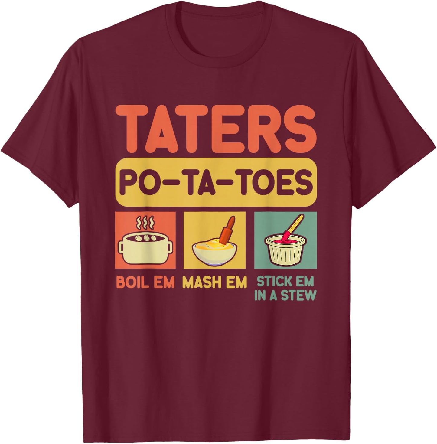 Taters Potatoes Boil Em Mash Em Stick Em In A Stew , Small, Black T-Shirt - T-Shirt | Maroon
