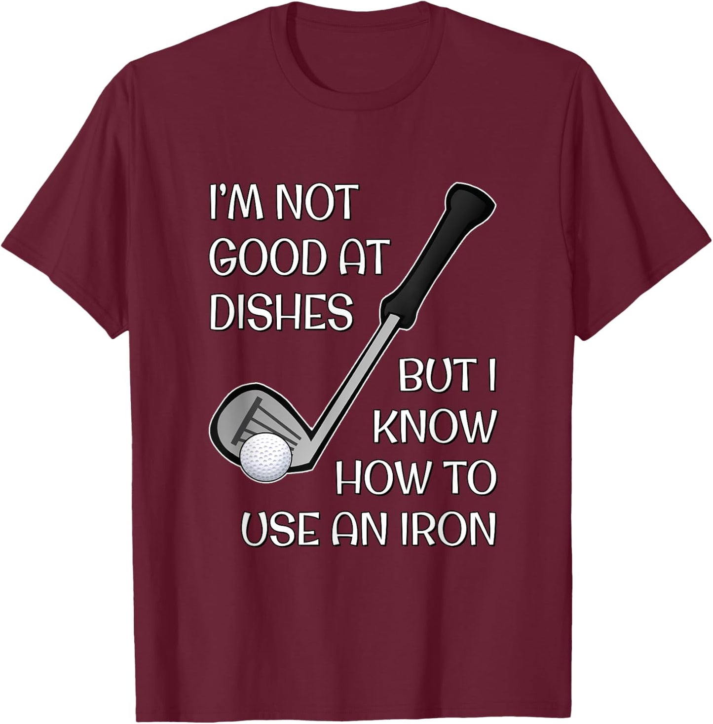 I'm Not Good At Dishes But I Know How To Use An Iron - Golf T-Shirt - T-Shirt | Maroon
