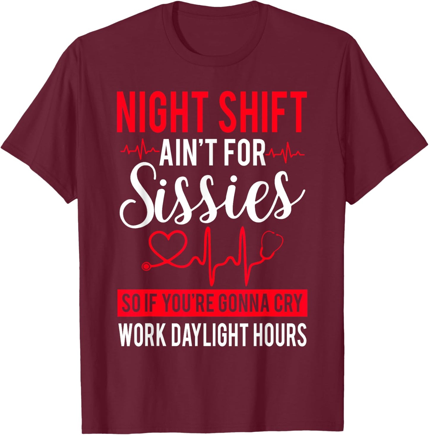 Night Shift Ain't For Sissies So If You're Gonna Cry T-Shirt - T-Shirt | Maroon