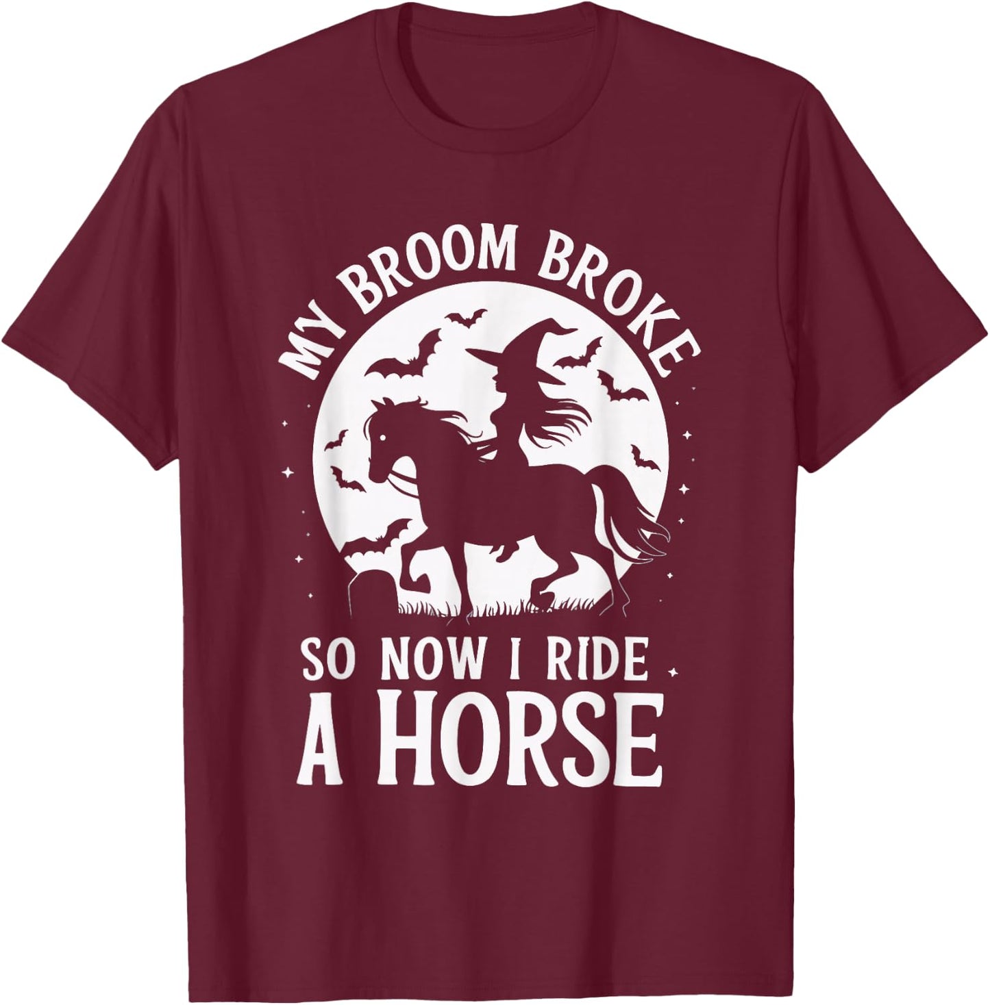 My Broom Broke So Now I Ride A Horse T-Shirt - T-Shirt | Maroon