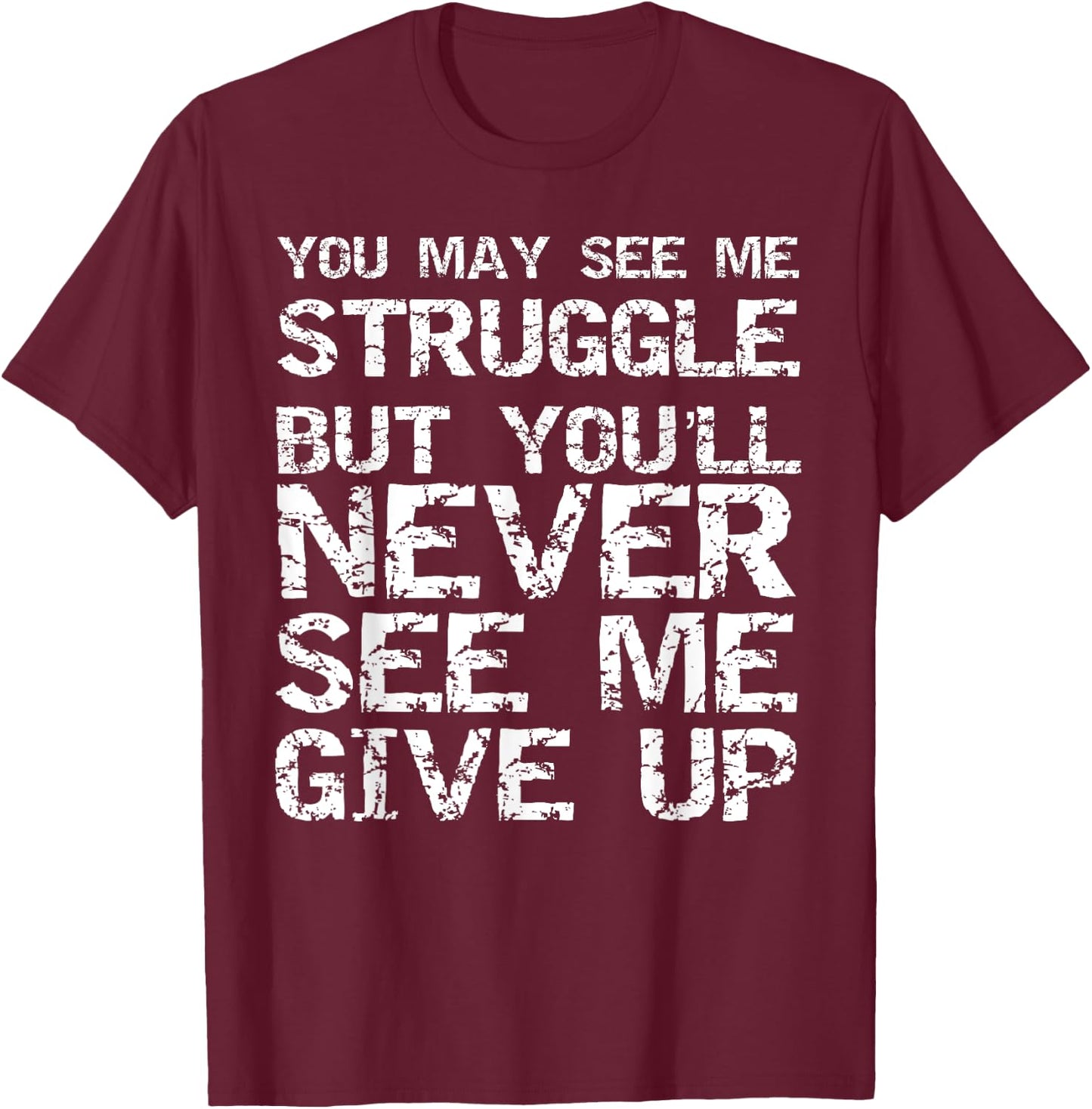 Gift You May See Me Struggle but You'll Never See Me Give Up T-Shirt - T-Shirt | Maroon