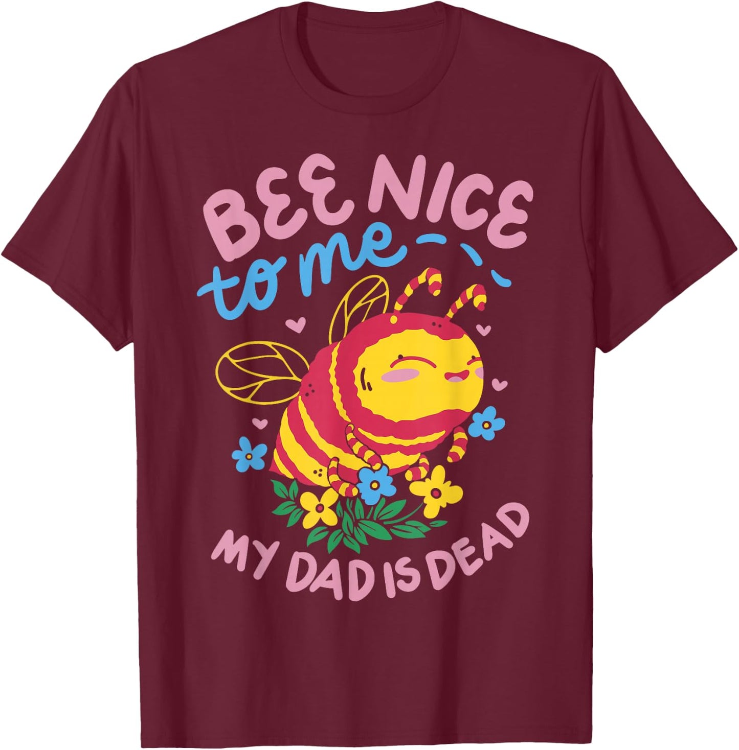 Bee Nice To Me My Dad Is Dead T-Shirt - T-Shirt | Maroon