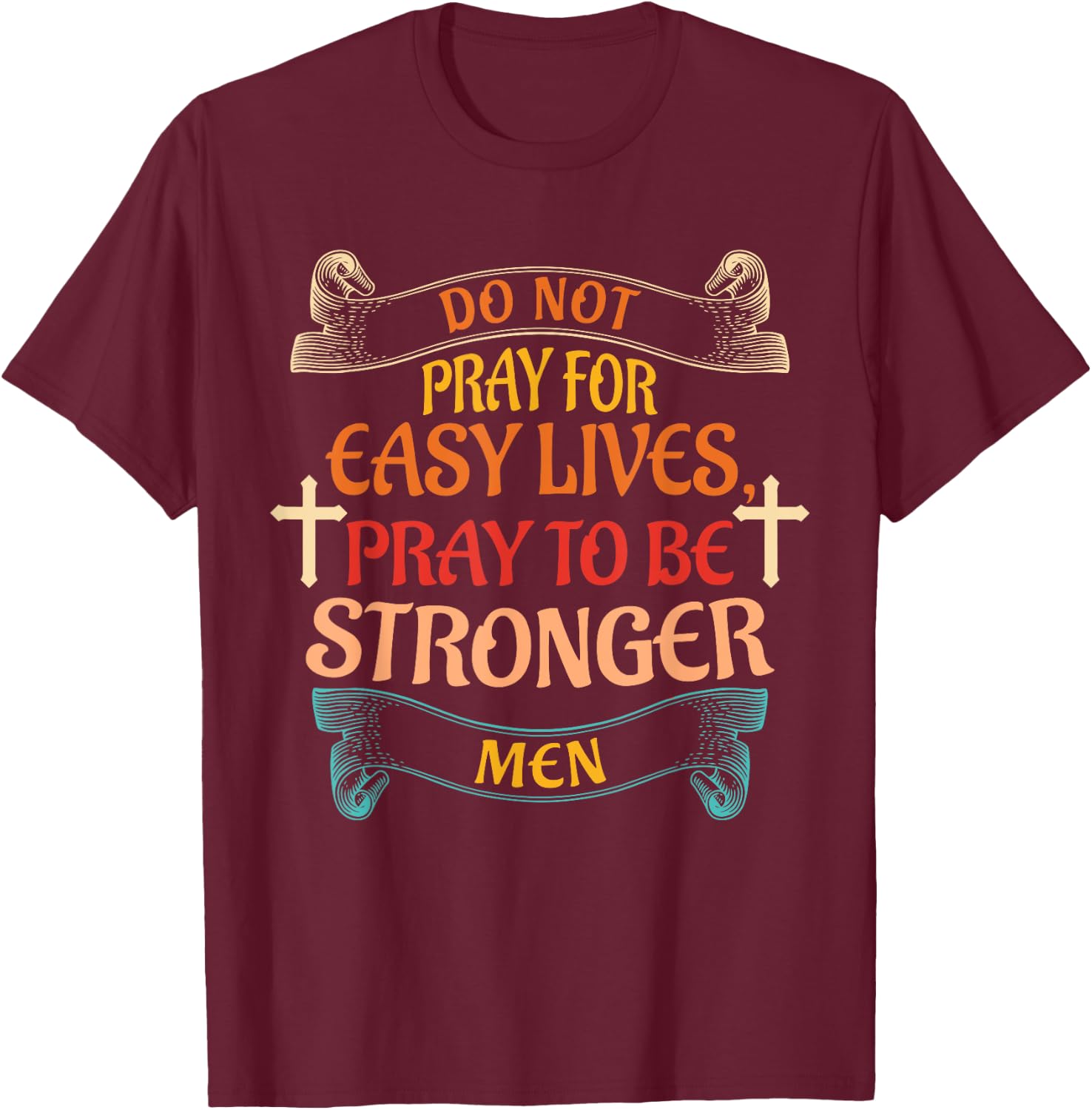 Do Not Pray For Easy Lives Quote T-Shirt - T-Shirt | Maroon
