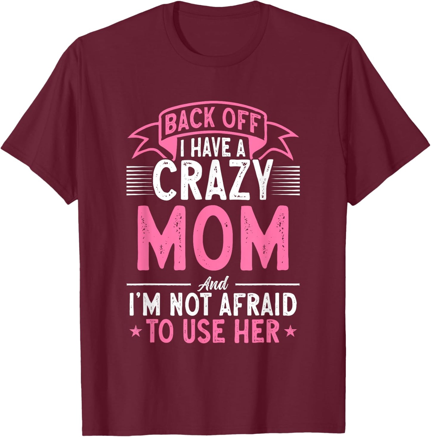 Back Off I Have A Crazy Mom And I'm Not Afraid To Use Her T-Shirt - T-Shirt | Maroon