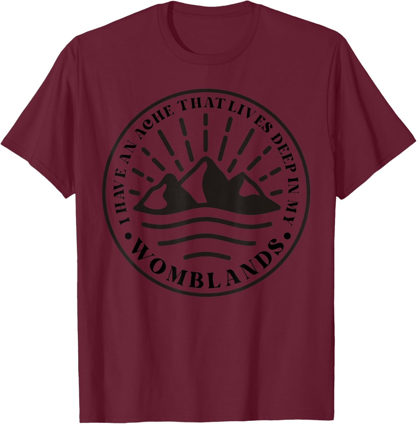 I Have An Ache That Lives Deep In My Womblands T-Shirt - T-Shirt | Maroon