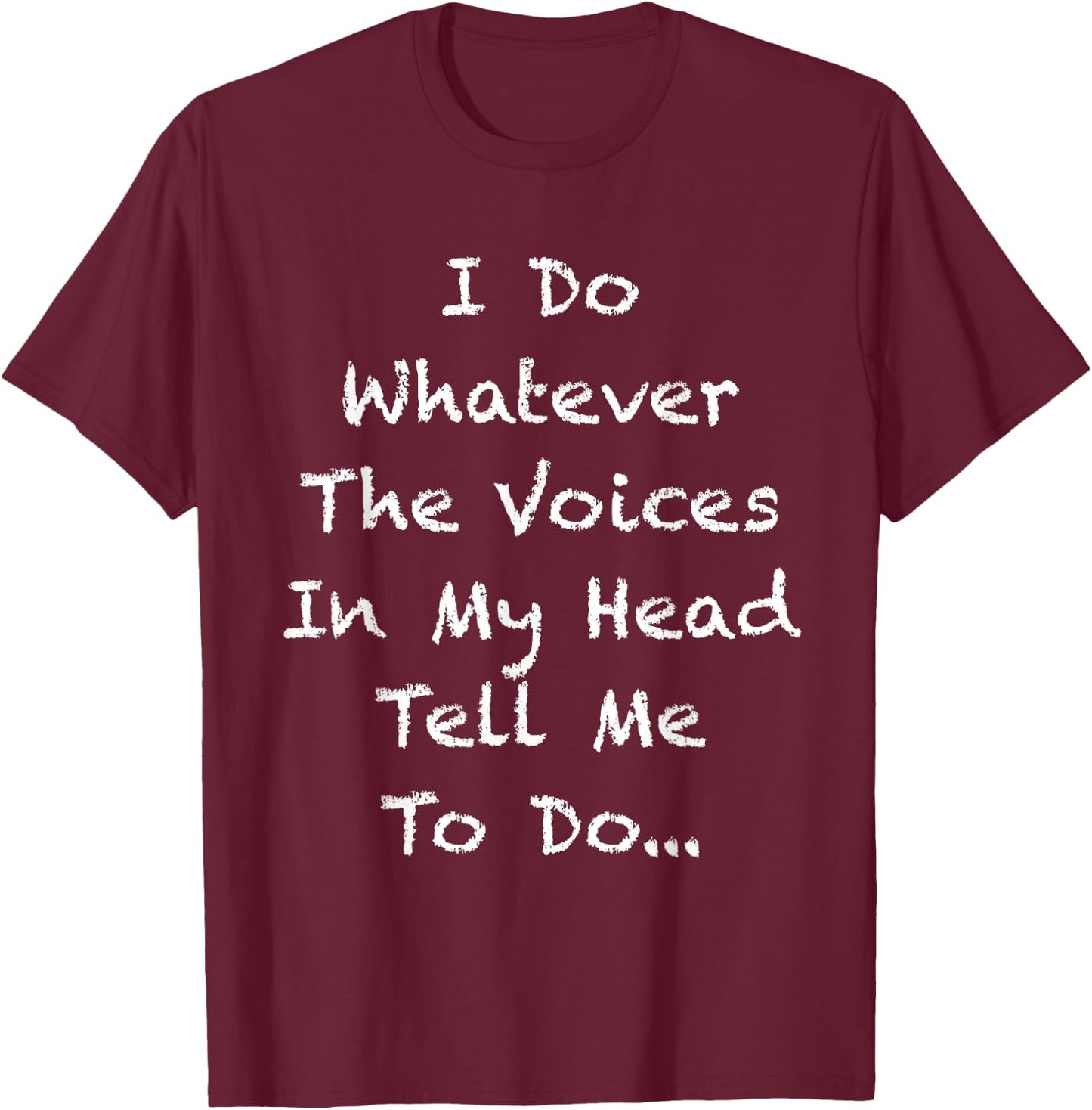 I Do Whatever The Voices In My Head Tell Me To Do T-Shirt - T-Shirt | Maroon