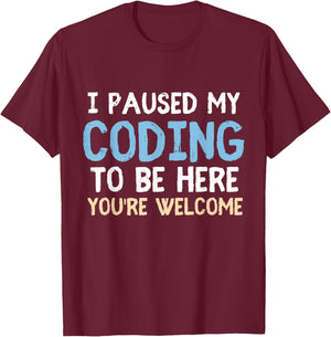 I Paused My Coding To Be Here You're Welcome Funny Humor T-Shirt - T-Shirt | Maroon