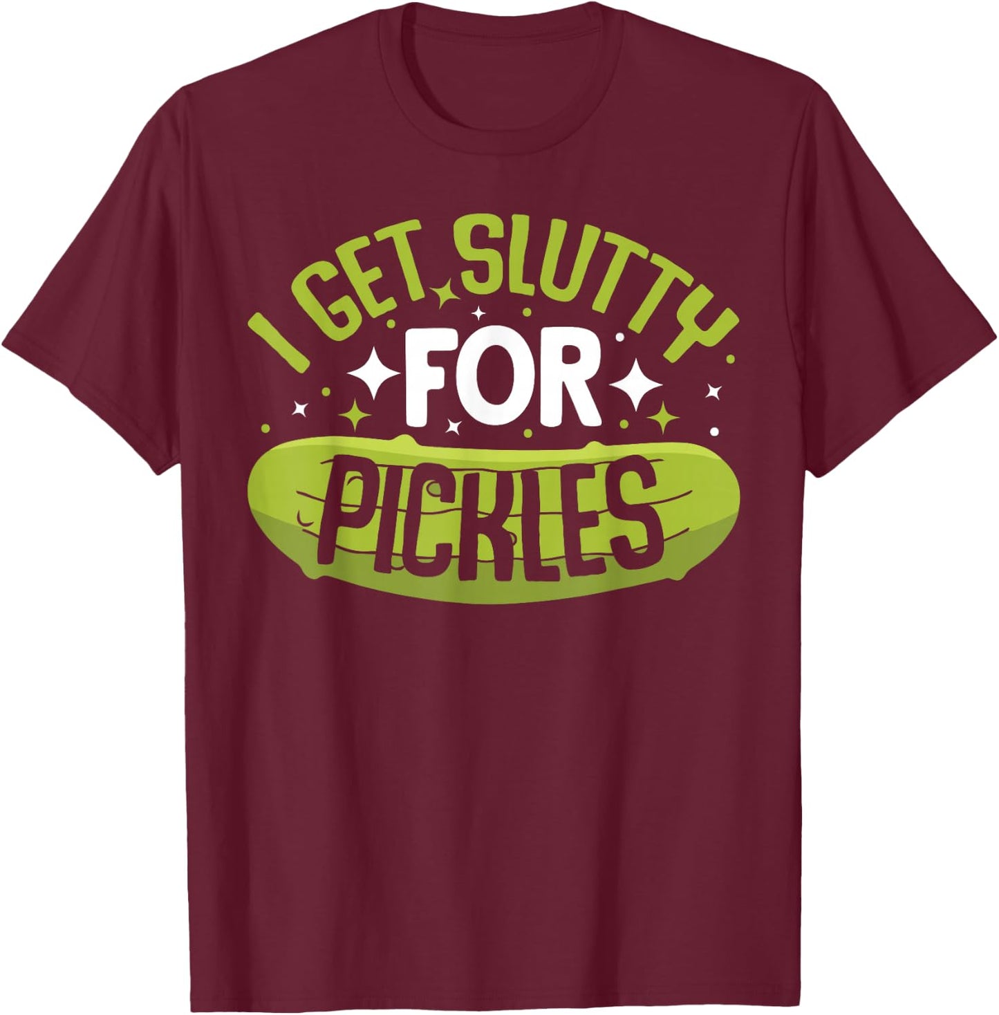 Pickle Lover - Funny Pickle Slut I Get Slutty for Pickles , Small T-Shirt - T-Shirt | Maroon
