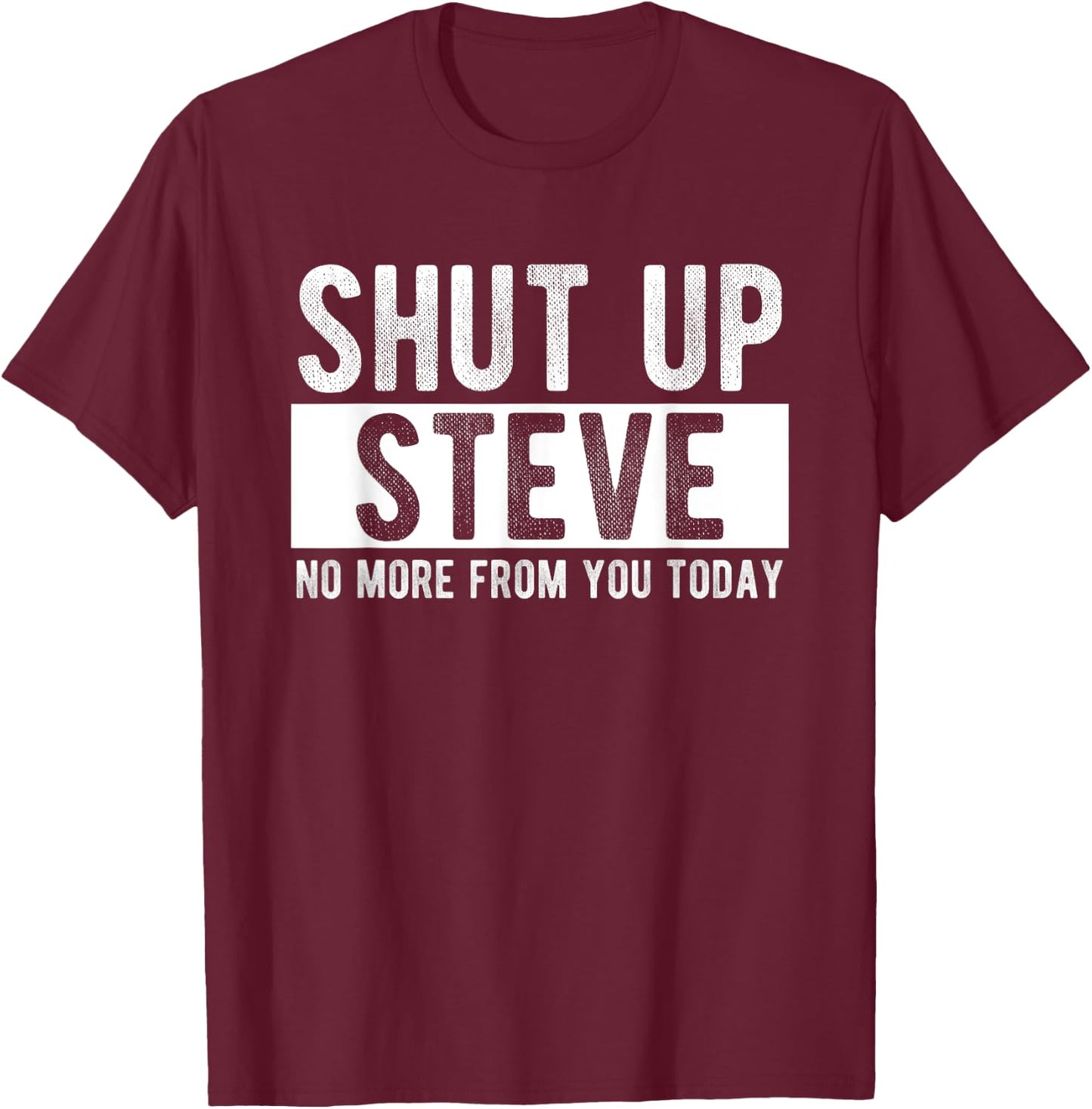 Shut Up Steve No More From You Today Funny Steve Name T-Shirt - T-Shirt | Maroon