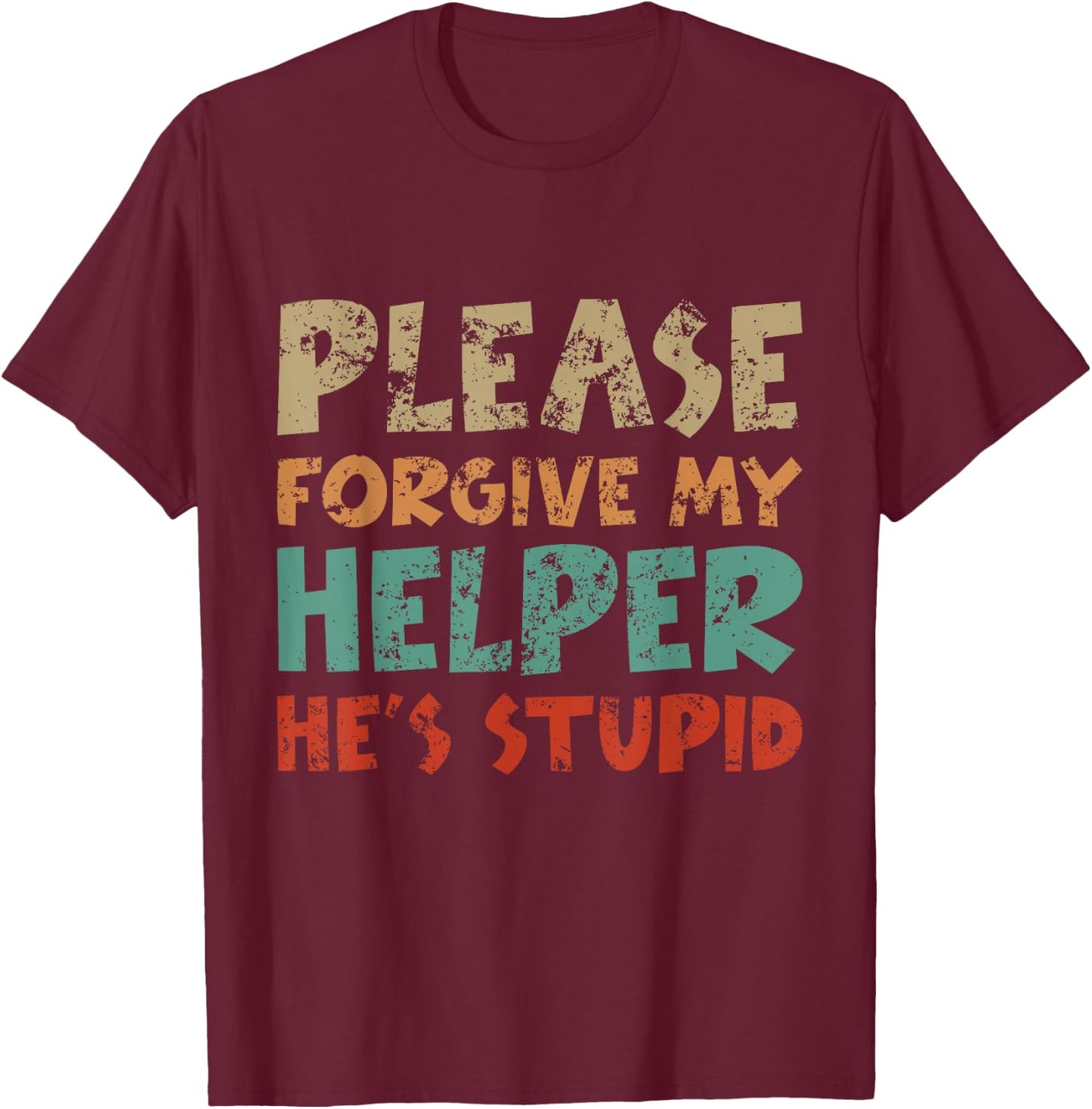 Please Forgive My Helper He's Stupid funny saying T-Shirt - T-Shirt | Maroon