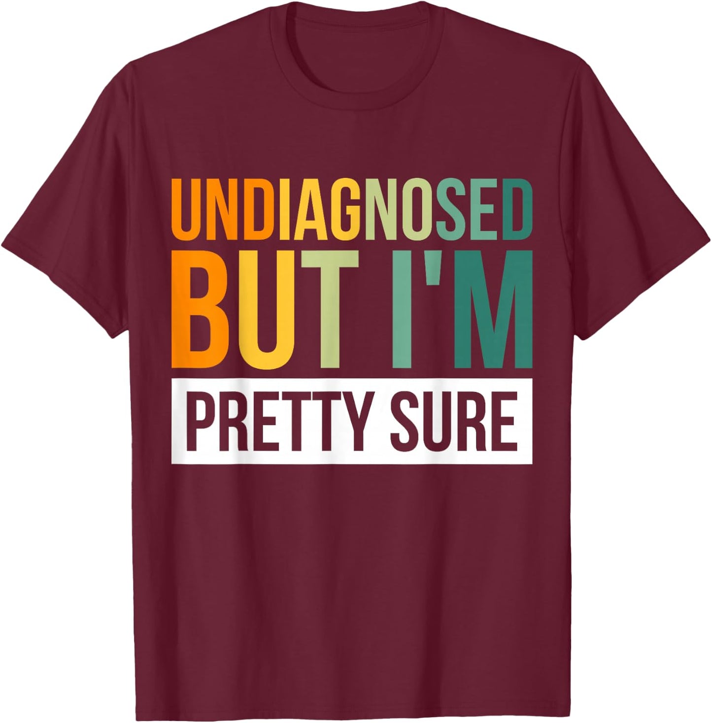 Undiagnosed But I'm Pretty Sure T-Shirt - T-Shirt | Maroon