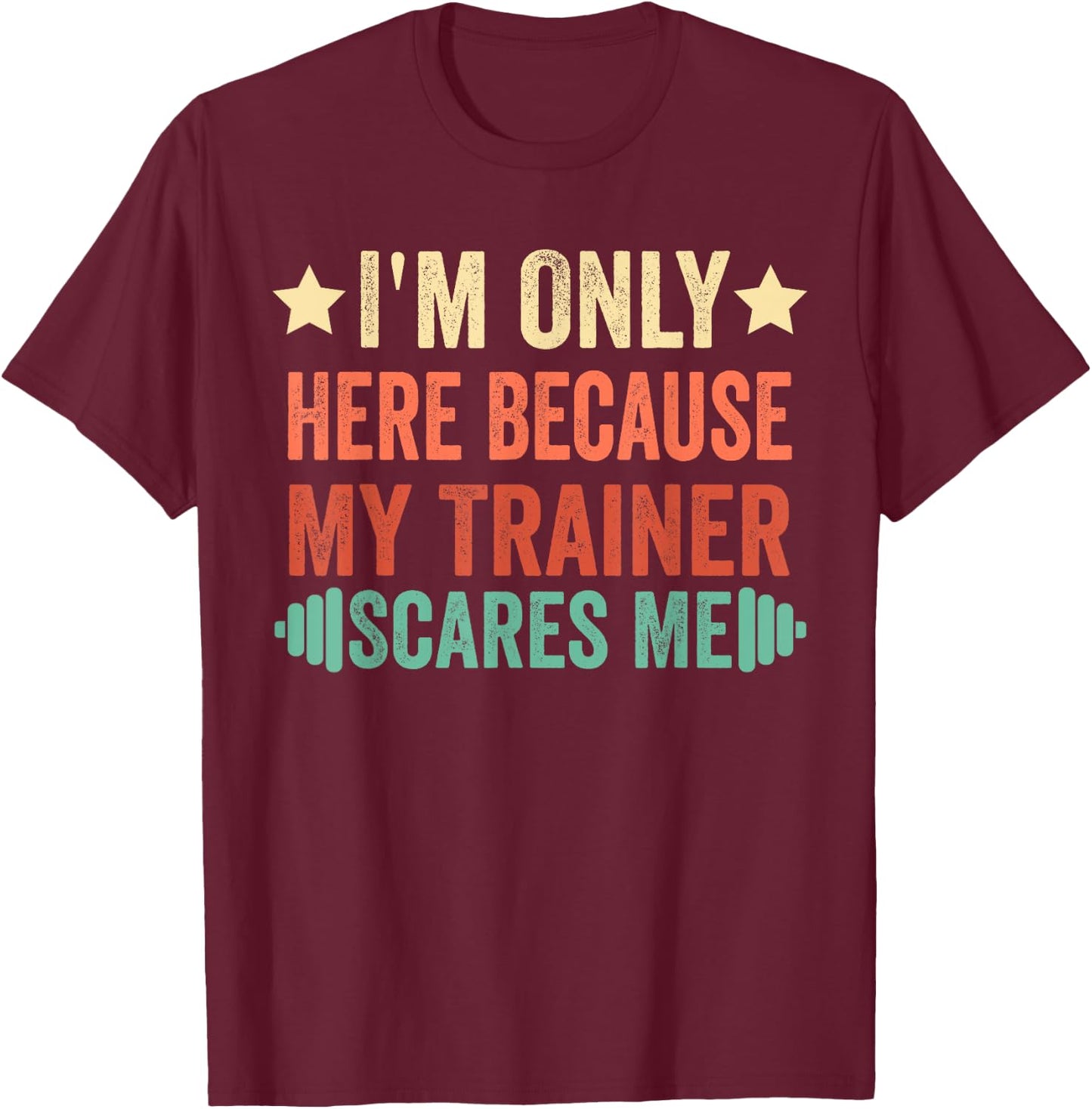 I'm Only Here Because My Trainer Scares Me Workout Fitness T-Shirt - T-Shirt | Maroon