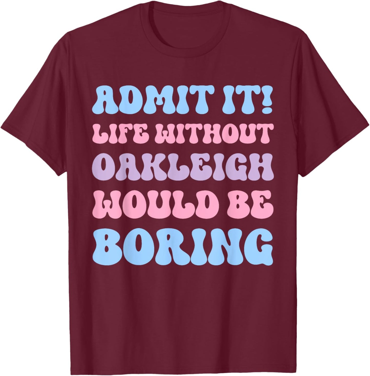 Admit It Life Without Oakleigh Would Be Boring Birthday T-Shirt - T-Shirt | Maroon
