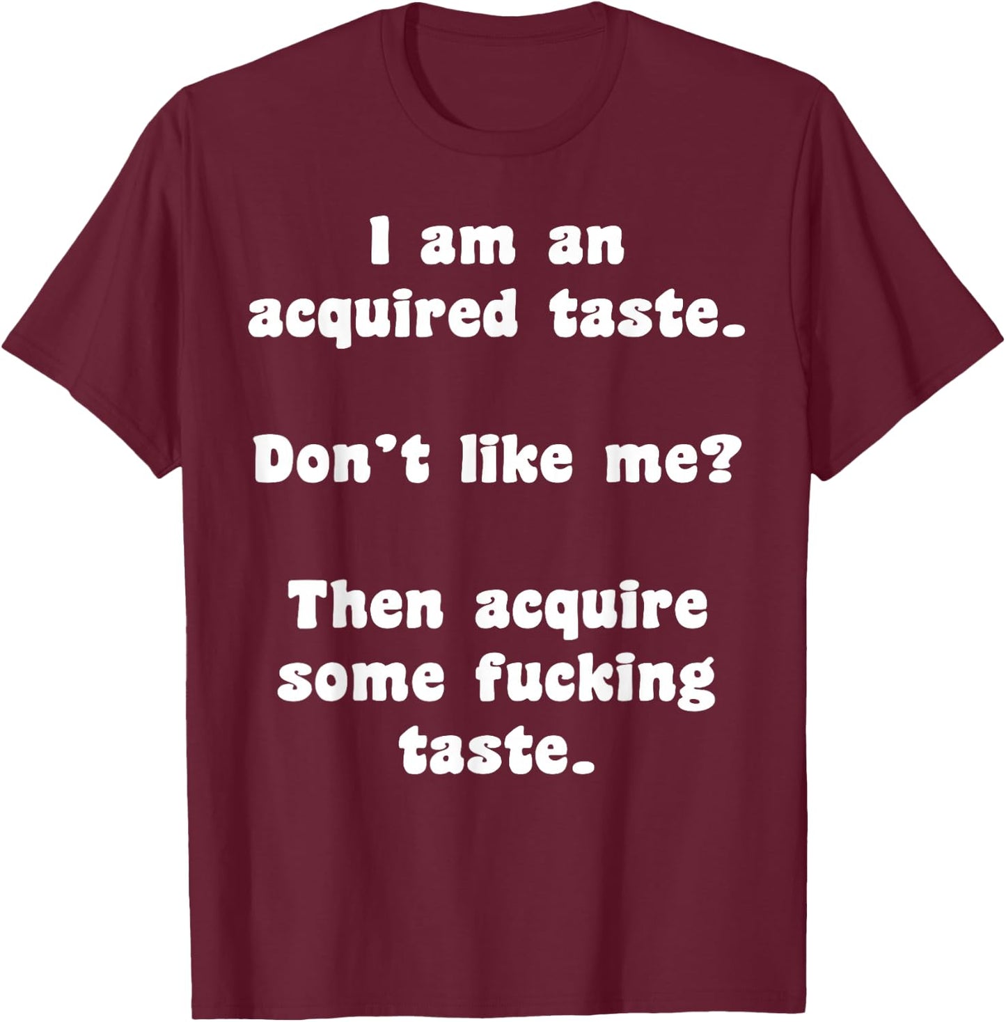 I Am An Acquired Taste Don't Like Me Then Acquire Some Fuck T-Shirt - T-Shirt | Maroon
