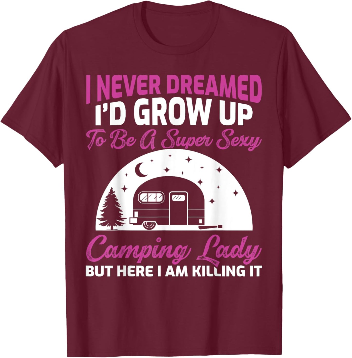 I Never Dreamed I’d Grow Up To Be A Super Sexy Camping Lady T-Shirt - T-Shirt | Maroon