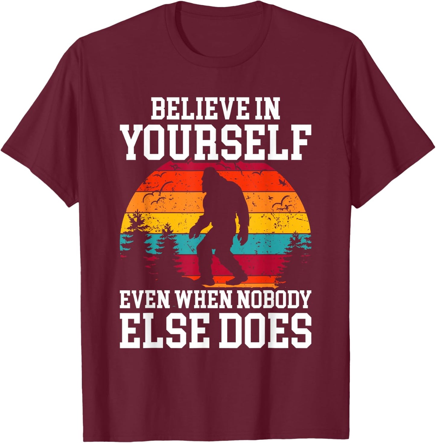 Bigfoot Believe In Yourself Even When No One Else Does Funny T-Shirt - T-Shirt | Maroon