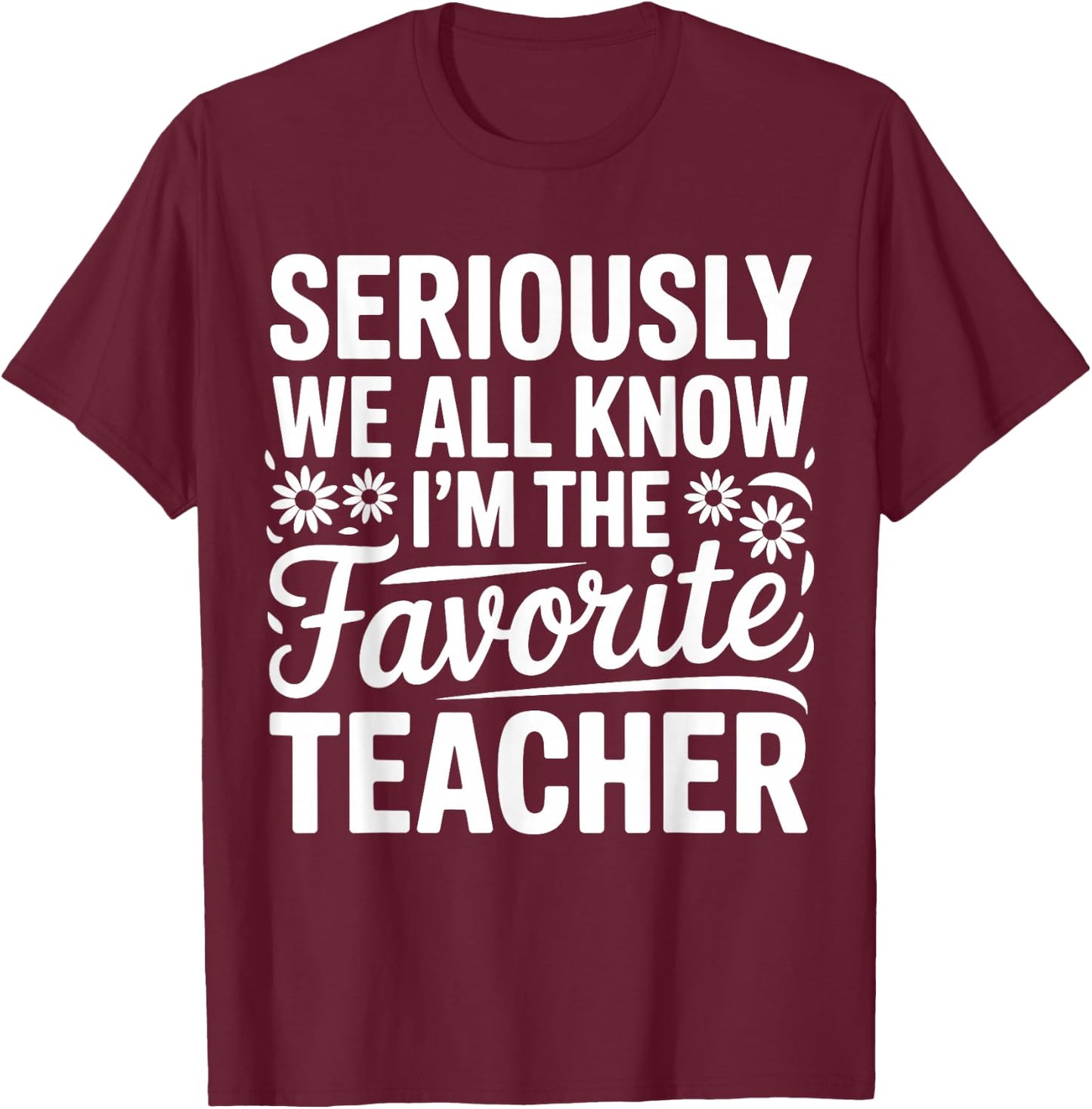 Seriously We All Know I'm The Favorite Teacher Funny Teach T-Shirt - T-Shirt | Maroon