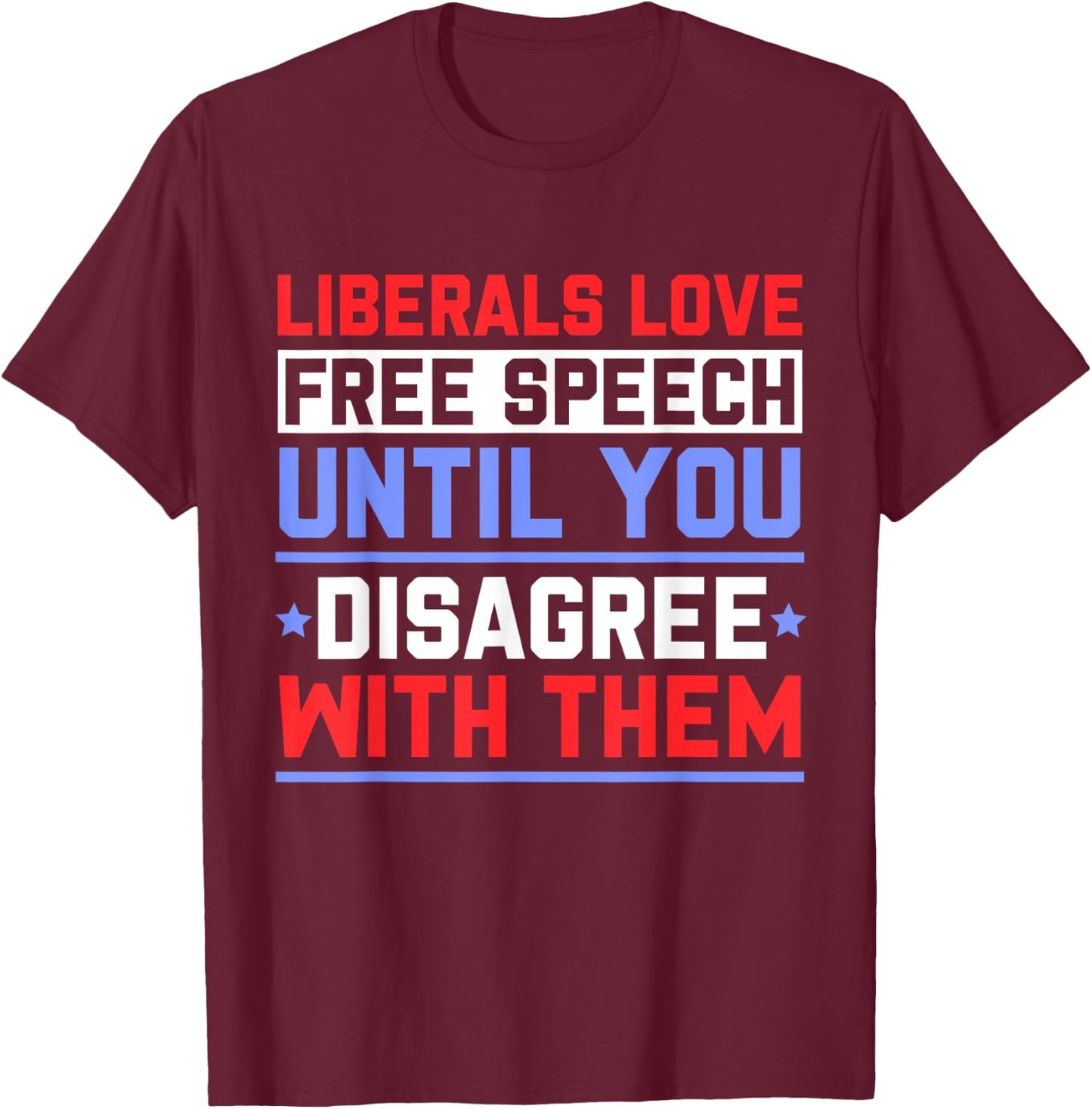 Liberals Love Free Speech Until You Disagree with Them T-Shirt - T-Shirt | Maroon