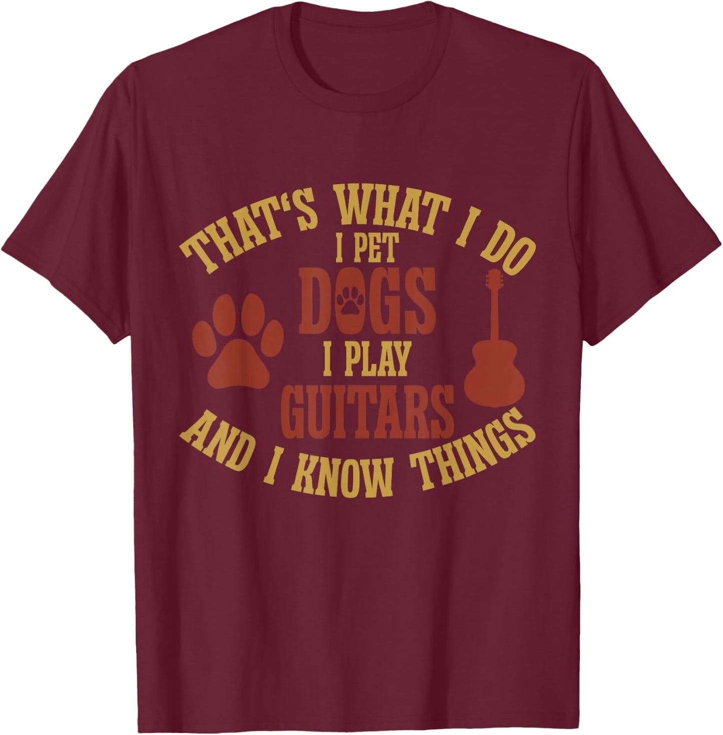 That's What I Do I Pet Dogs I Play Guitars And I Know Things , Small, Black T-Shirt - T-Shirt | Maroon