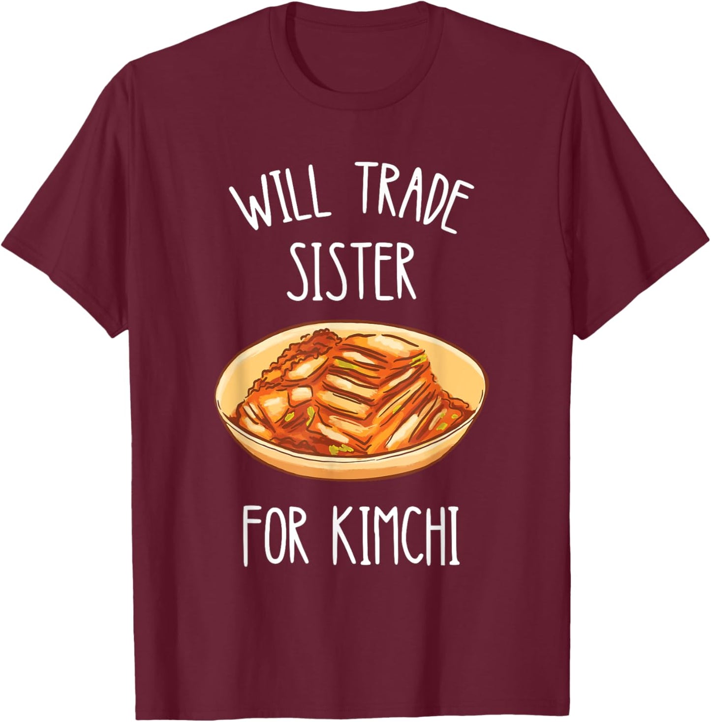 Kimchi Will Trade Sister For Kimchi Korean Food Foodie T-Shirt - T-Shirt | Maroon