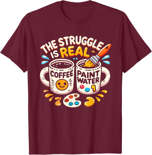 The Struggle Is Real Coffee Paint Water Artist Painter T-Shirt - T-Shirt | Maroon