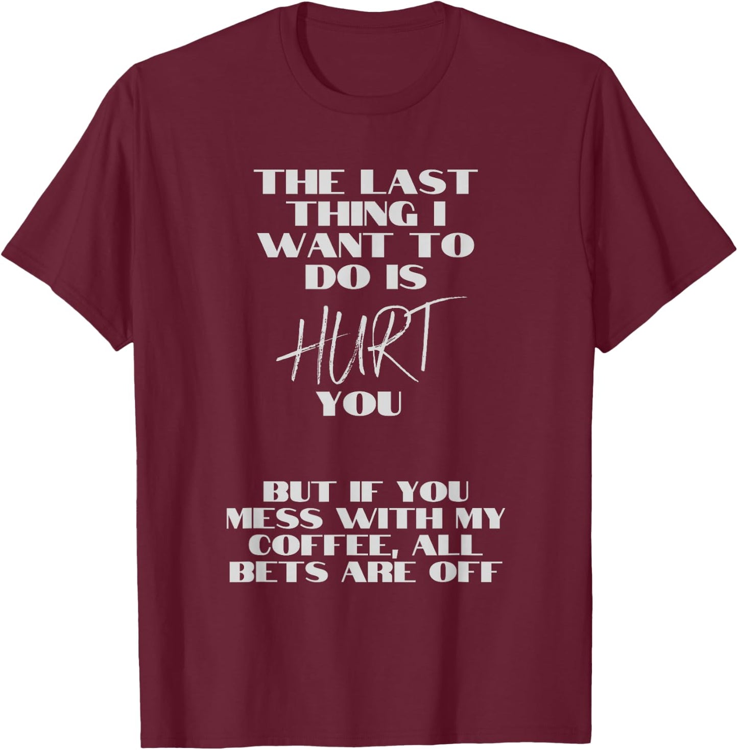 Don't mess with my coffee. I don't want to hurt you. T-Shirt - T-Shirt | Maroon