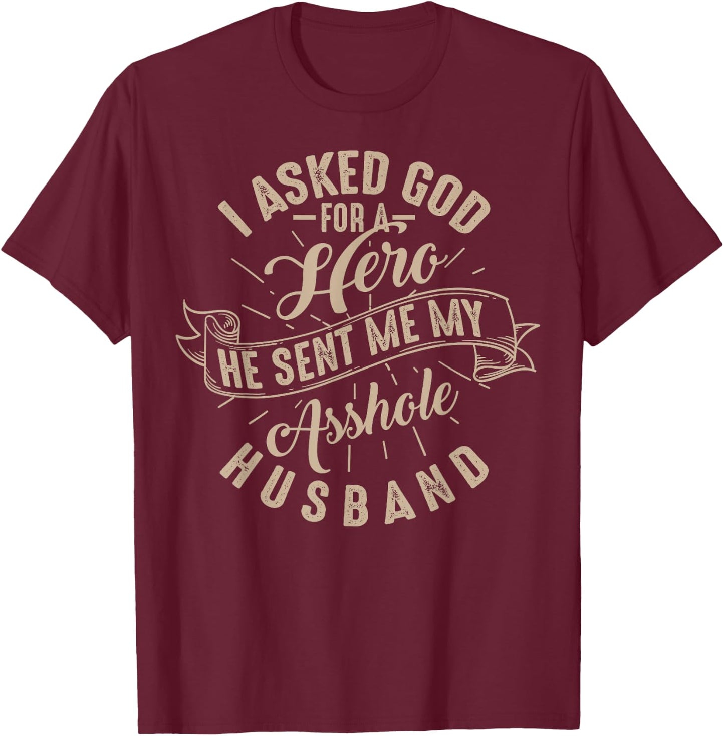 I Asked God For A Hero He Sent Me My Asshole Husband Shirt T-Shirt - T-Shirt | Maroon
