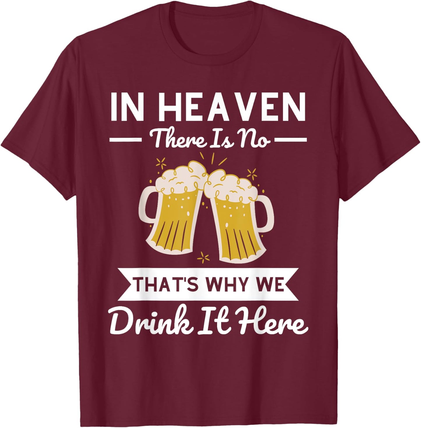 In Heaven There Is No Beer That's Why We Drink It Here Drunk T-Shirt - T-Shirt | Maroon
