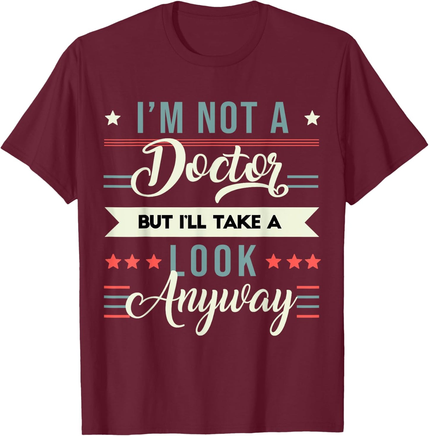 Sarcastic Quote I'm Not A Doctor But I'll Take A Look Anyway T-Shirt - T-Shirt | Maroon