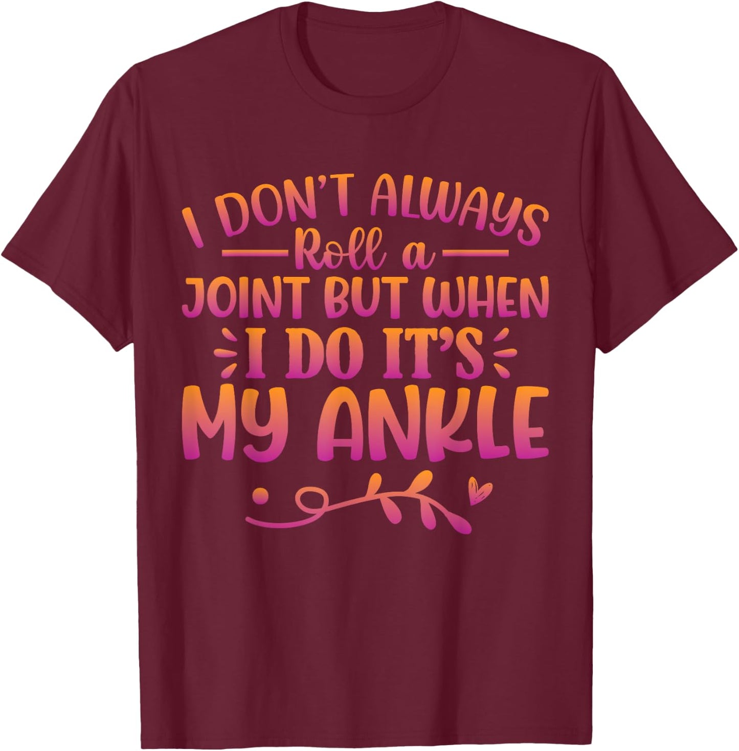I Don't Always Roll A Joint But When I Do It's My Ankle T-Shirt - T-Shirt | Maroon