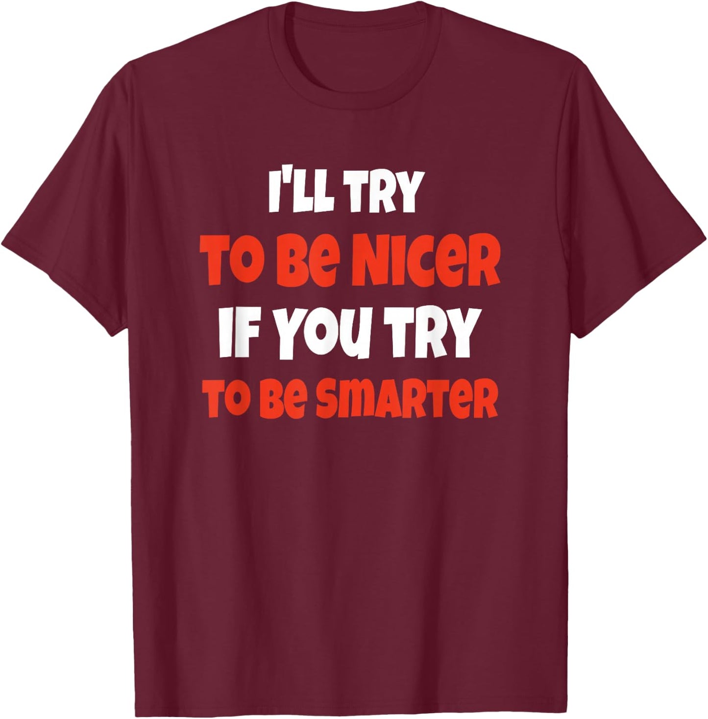 Funny I'll Be Nicer If You'll Be Smarter Sarcastic Humorous T-Shirt - T-Shirt | Maroon