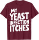 My Yeast Infection Itches T-Shirt - T-Shirt | Maroon