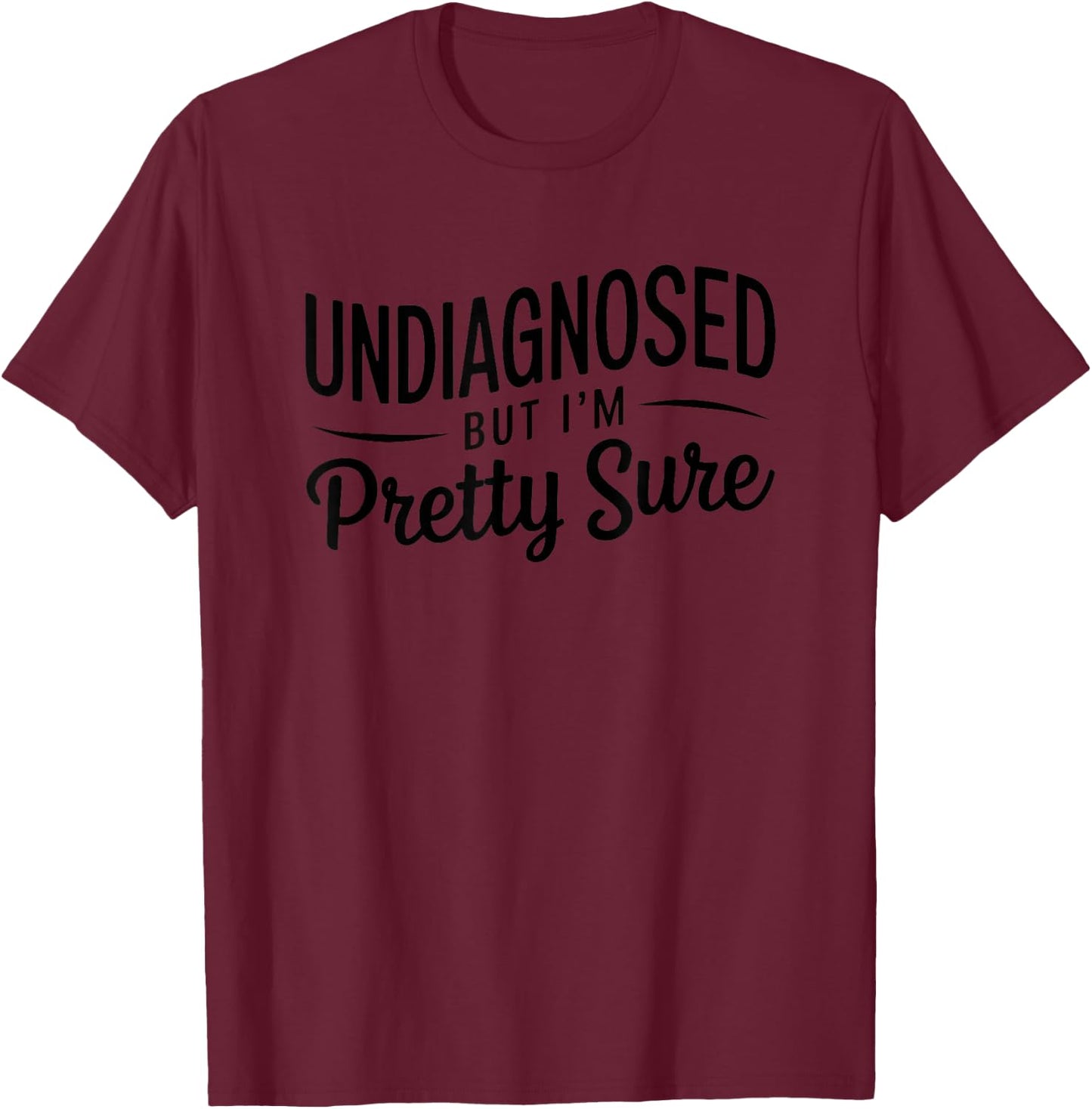 Undiagnosed But I'm Pretty Sure T-Shirt - T-Shirt | Maroon
