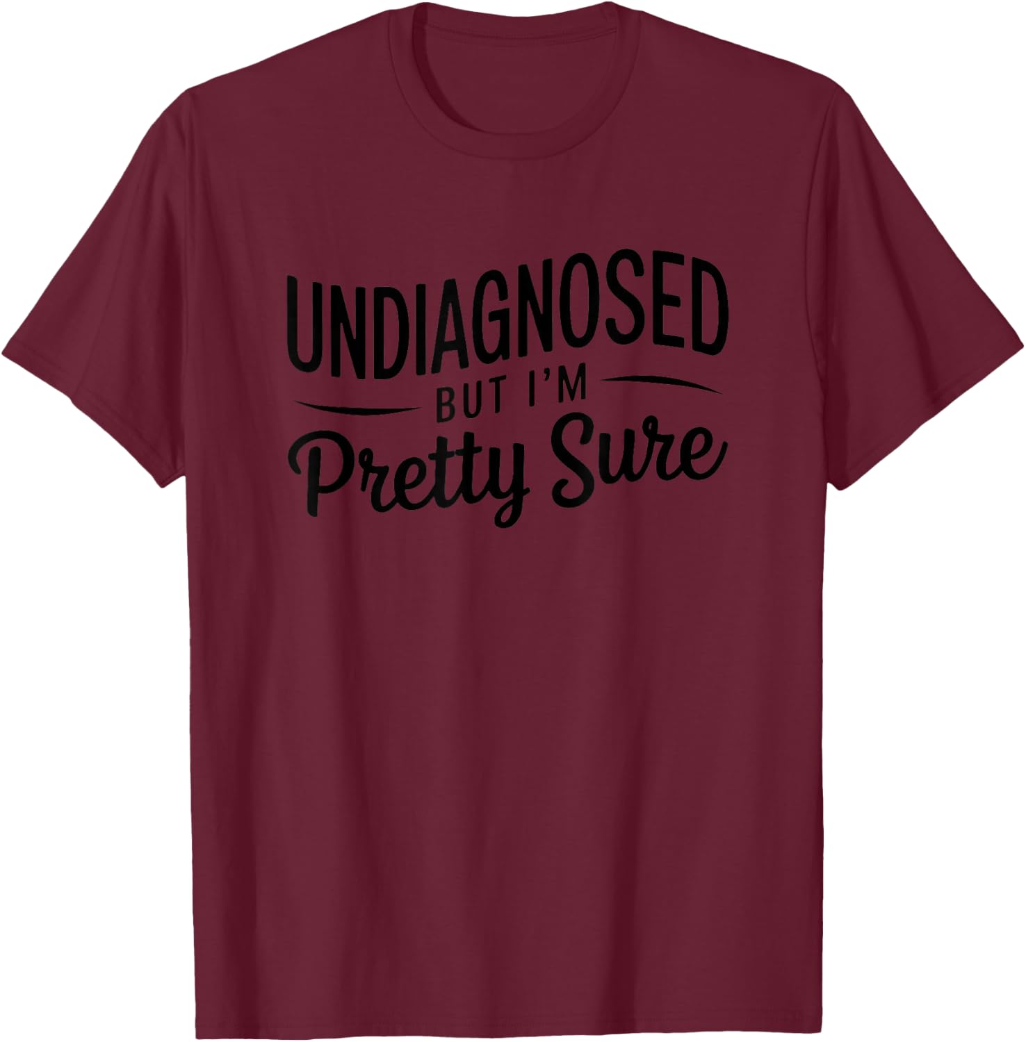 Undiagnosed But I'm Pretty Sure T-Shirt - T-Shirt | Maroon
