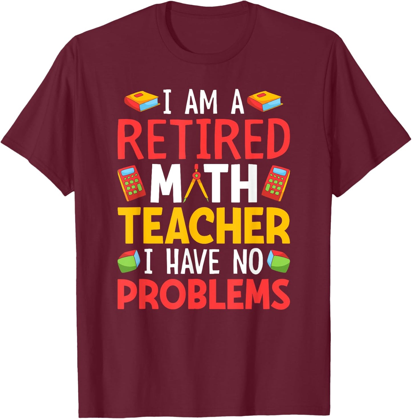 I Am A Retired Math Teacher I Have No Problems T-Shirt - T-Shirt | Maroon