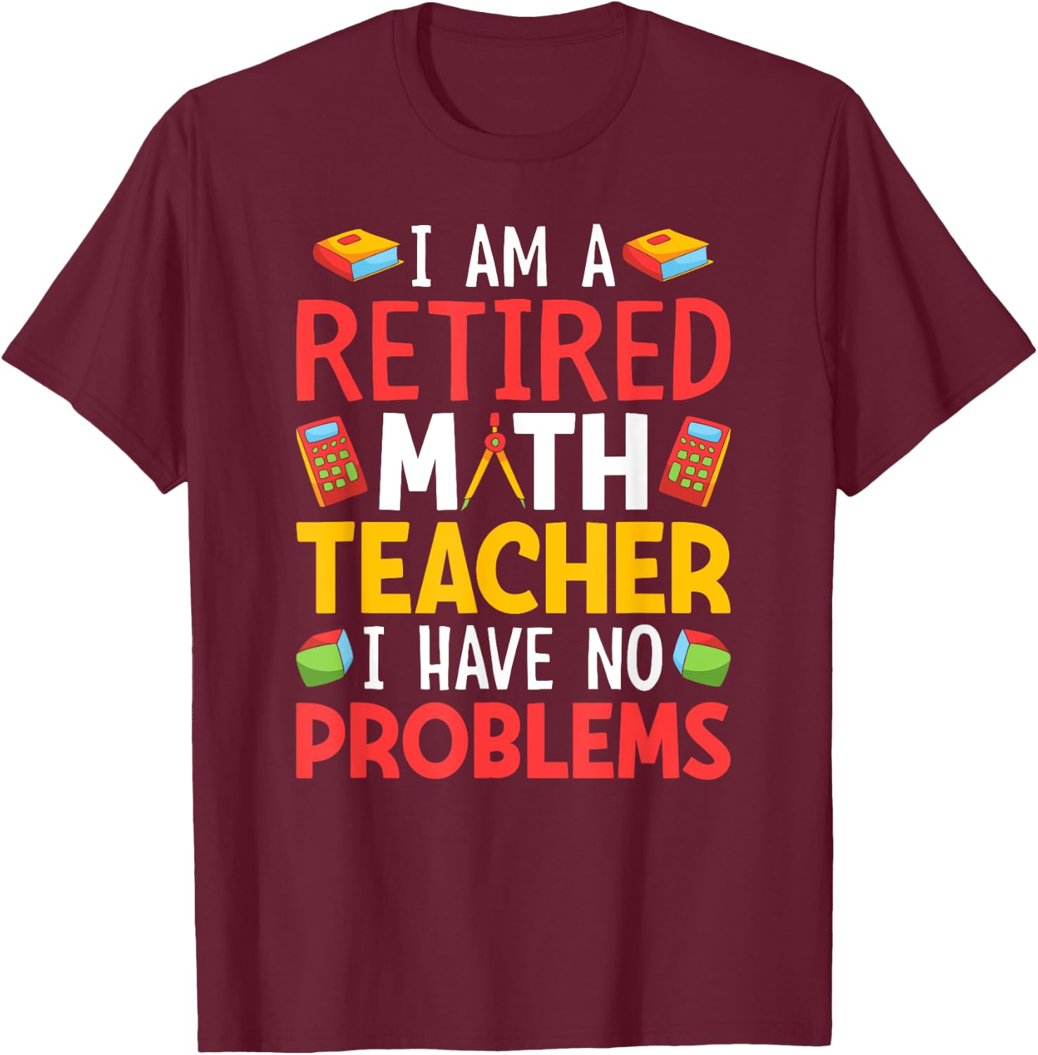 I Am A Retired Math Teacher I Have No Problems T-Shirt - T-Shirt | Maroon